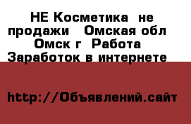 НЕ Косметика, не продажи - Омская обл., Омск г. Работа » Заработок в интернете   